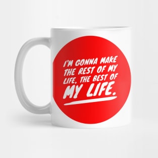 I'm gonna make the rest of my life the best of my life Mug